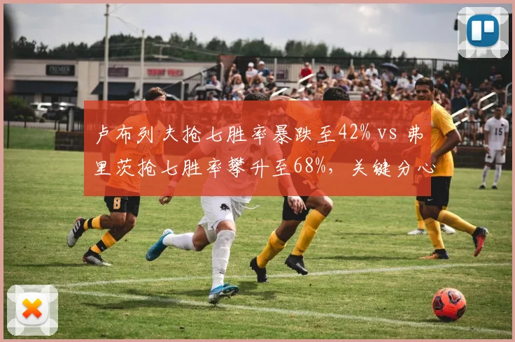 卢布列夫抢七胜率暴跌至42% vs 弗里茨抢七胜率攀升至68%,关键分心理素质对比悬殊