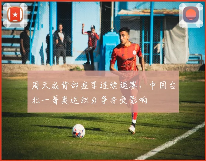 周天成背部痉挛连续退赛,中国台北一哥奥运积分争夺受影响