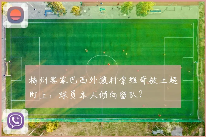 梅州客家巴西外援科索维奇被土超盯上，球员本人倾向留队？